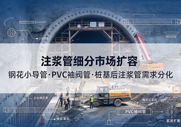 东湖注浆管细分市场扩容，隧道钢花小导管、PVC 袖阀管、桩基后注浆管需求分化